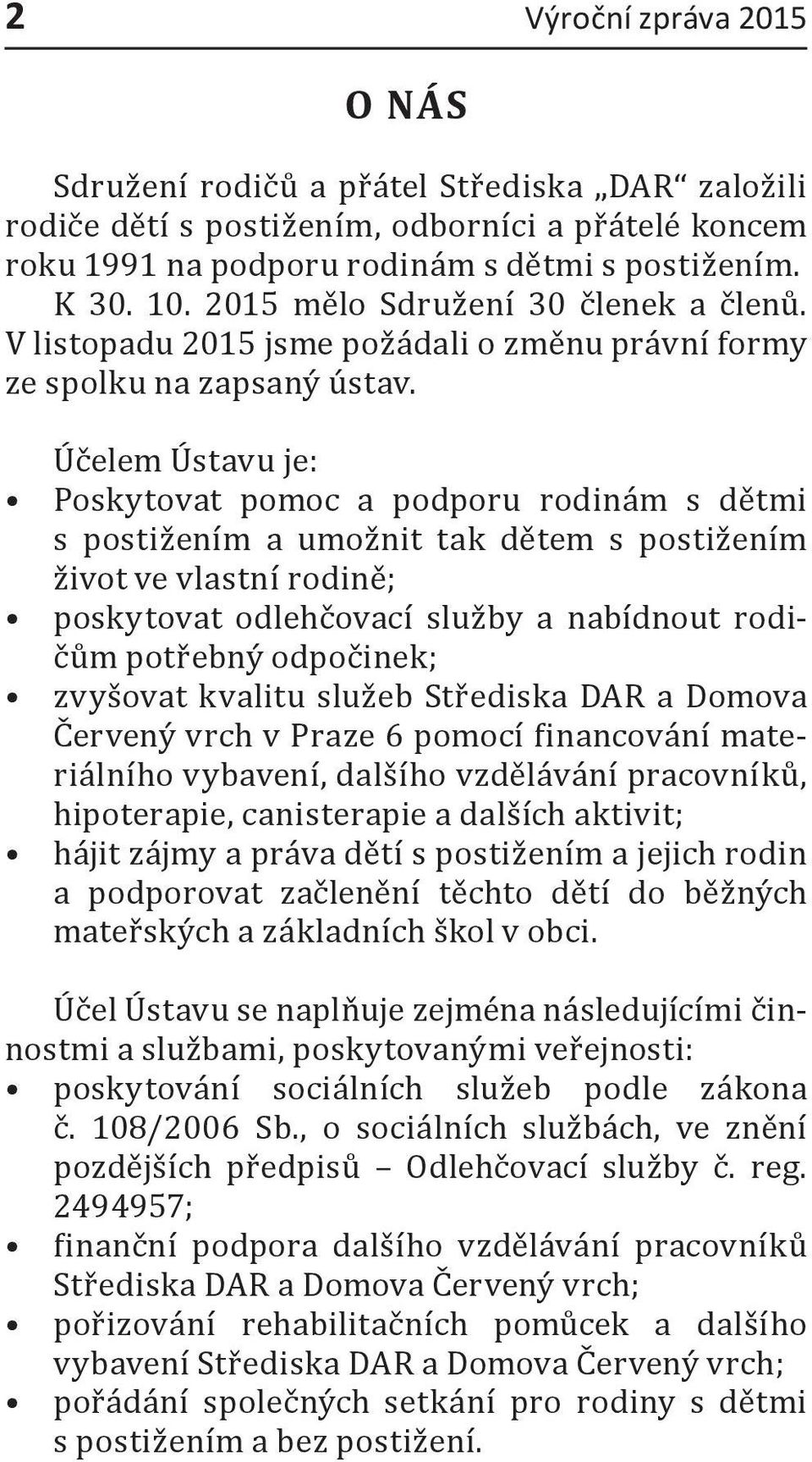 Účelem Ústavu je: Poskytovat pomoc a podporu rodinám s dětmi s postižením a umožnit tak dětem s postižením život ve vlastní rodině; poskytovat odlehčovací služby a nabídnout rodičům potřebný