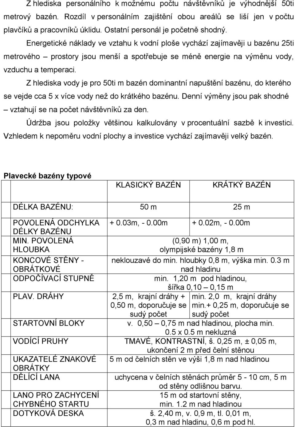 Energetické náklady ve vztahu k vodní ploše vychází zajímavěji u bazénu 25ti metrového prostory jsou menší a spotřebuje se méně energie na výměnu vody, vzduchu a temperaci.