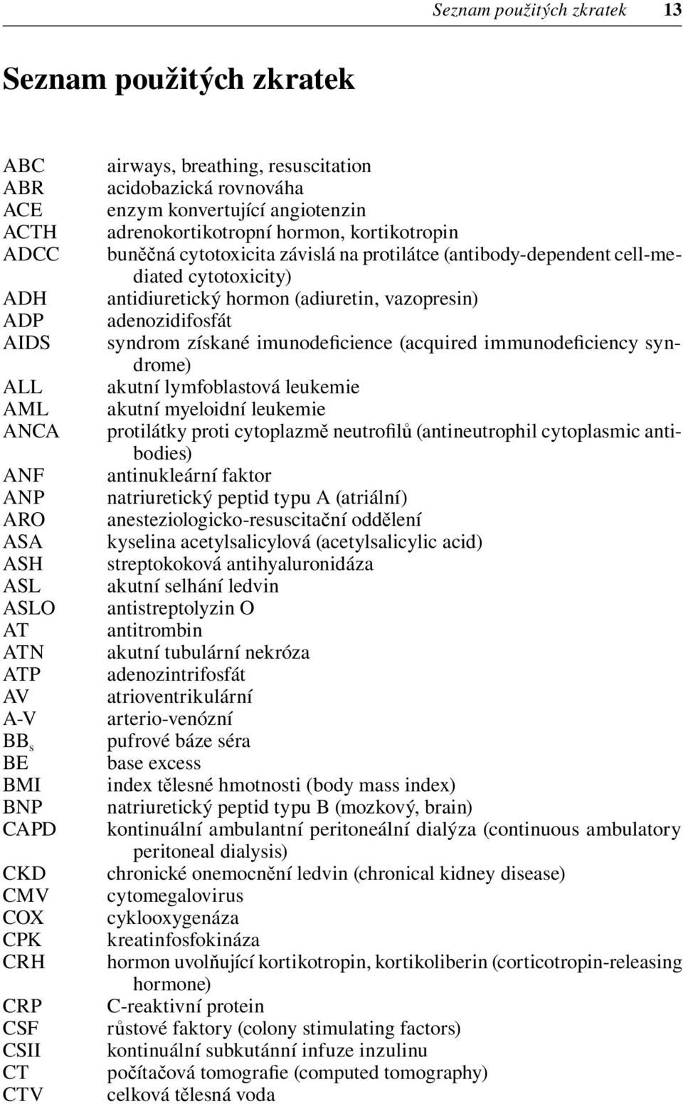 (antibody-dependent cell-mediated cytotoxicity) antidiuretický hormon (adiuretin, vazopresin) adenozidifosfát syndrom získané imunodeficience (acquired immunodeficiency syndrome) akutní lymfoblastová