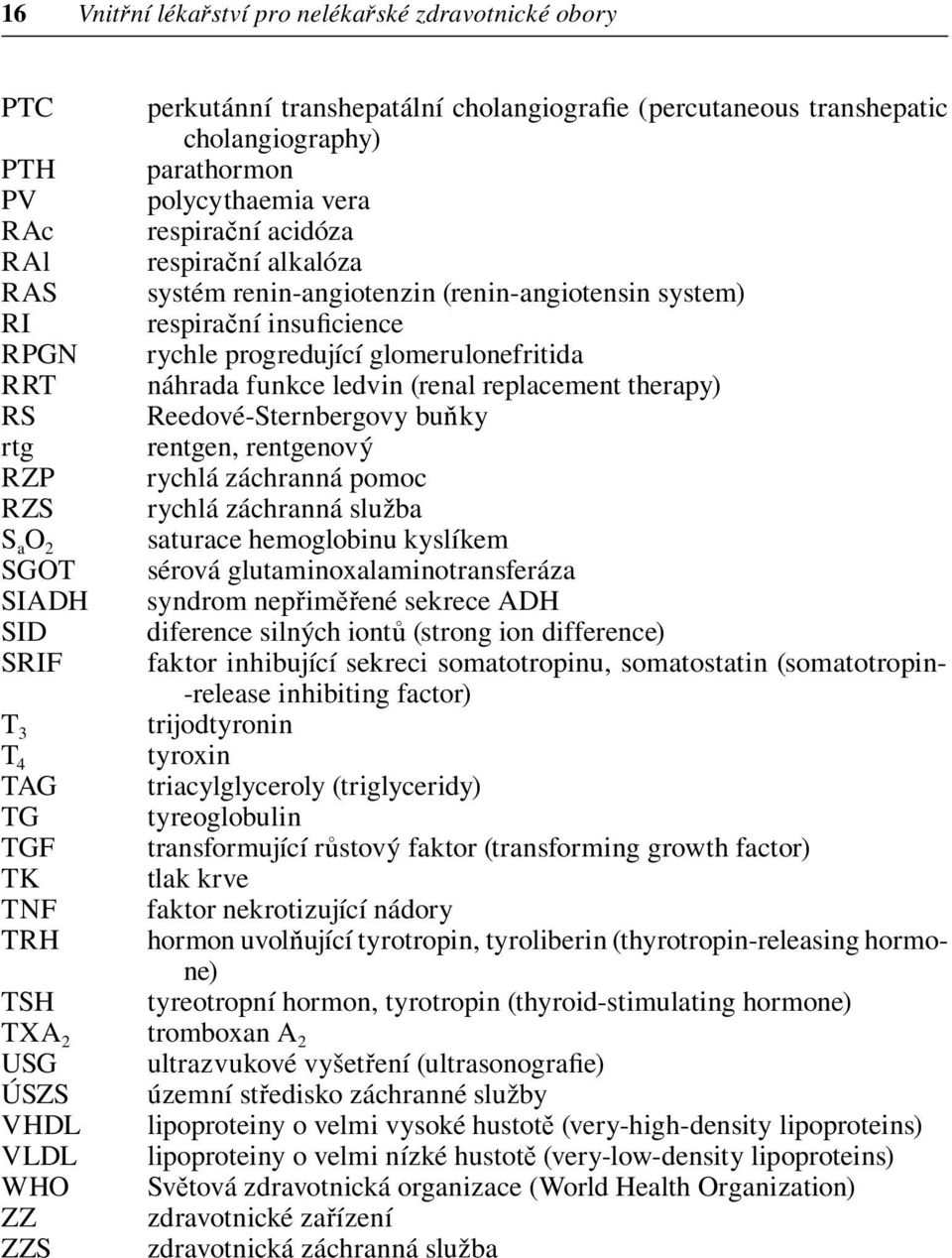 replacement therapy) RS Reedové-Sternbergovy buňky rtg rentgen, rentgenový RZP rychlá záchranná pomoc RZS rychlá záchranná služba S a O 2 saturace hemoglobinu kyslíkem SGOT sérová