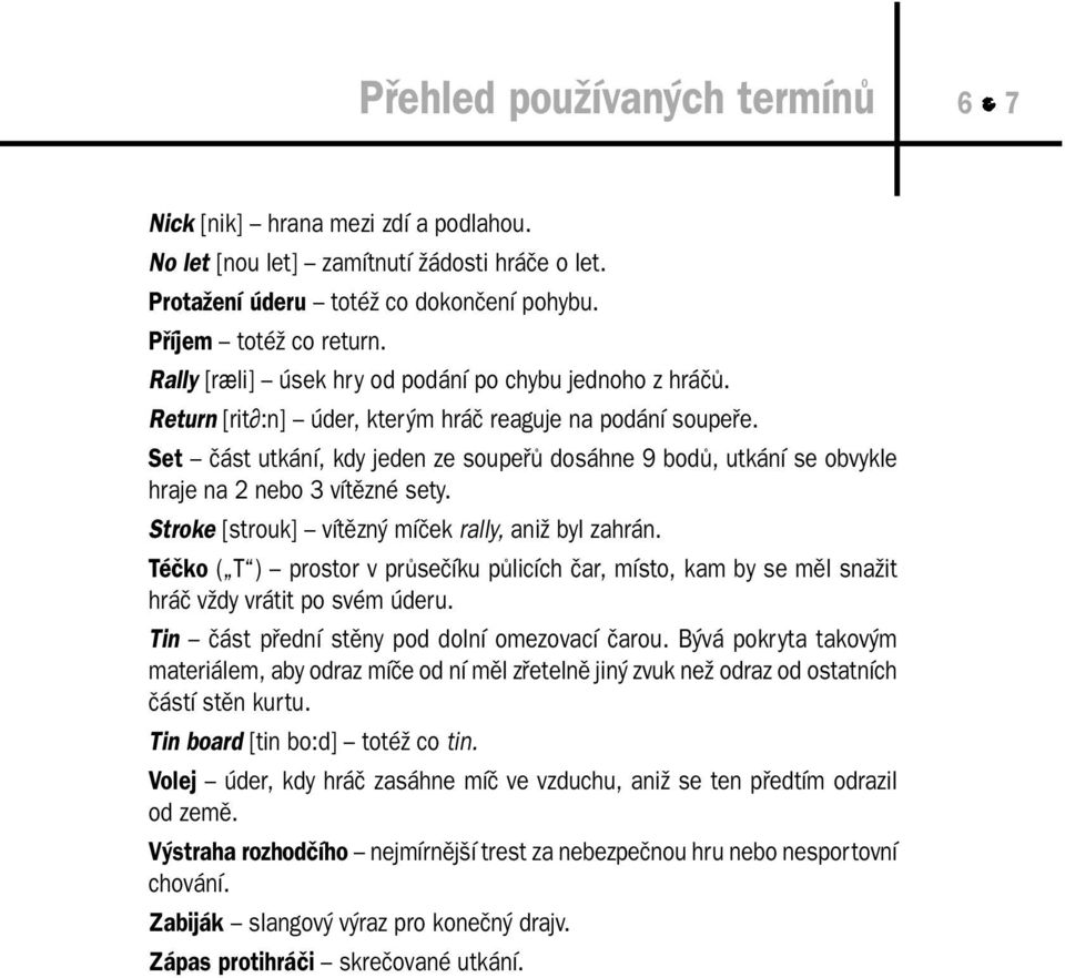 Set část utkání, kdy jeden ze soupeřů dosáhne 9 bodů, utkání se obvykle hraje na 2 nebo 3 vítězné sety. Stroke [strouk] vítězný míček rally, aniž byl zahrán.