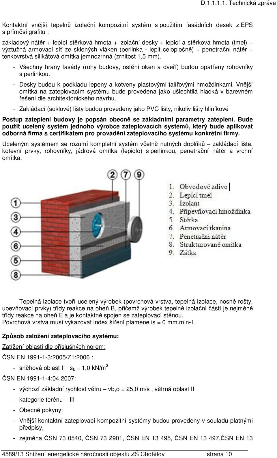 - Všechny hrany fasády (rohy budovy, ostění oken a dveří) budou opatřeny rohovníky s perlinkou. - Desky budou k podkladu lepeny a kotveny plastovými talířovými hmoždinkami.