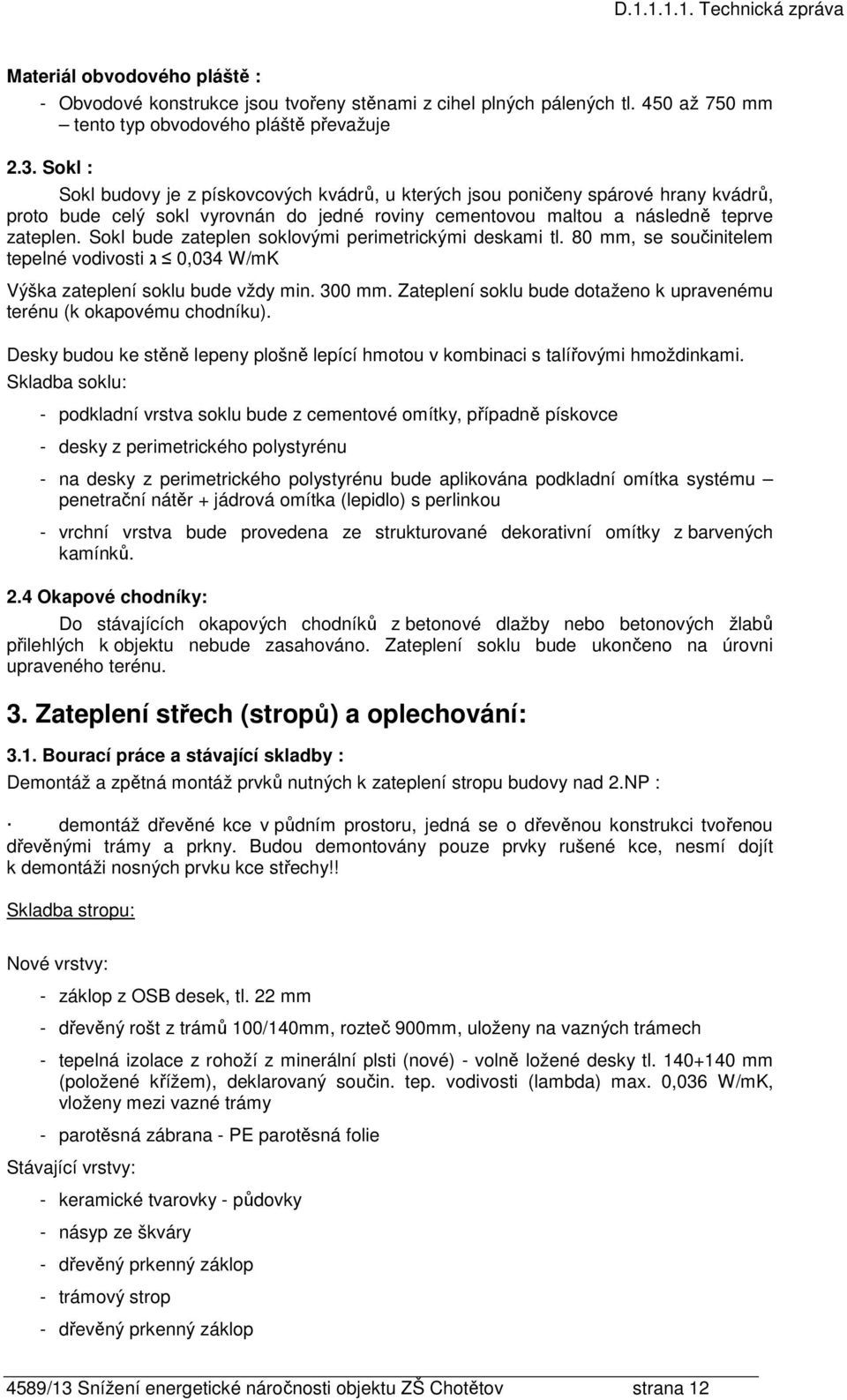 Sokl bude zateplen soklovými perimetrickými deskami tl. 80 mm, se součinitelem tepelné vodivosti ג 0,034 W/mK Výška zateplení soklu bude vždy min. 300 mm.