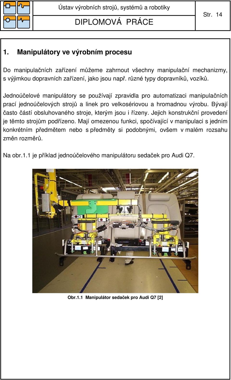 Jednoúčelové manipulátory se používají zpravidla pro automatizaci manipulačních prací jednoúčelových strojů a linek pro velkosériovou a hromadnou výrobu.