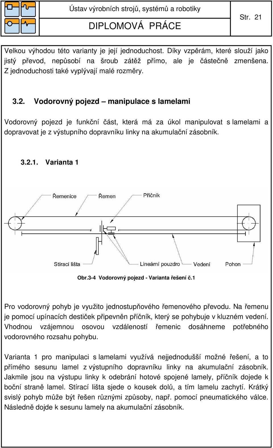 Vodorovný pojezd manipulace s lamelami Vodorovný pojezd je funkční část, která má za úkol manipulovat s lamelami a dopravovat je z výstupního dopravníku linky na akumulační zásobník. 3.2.1.