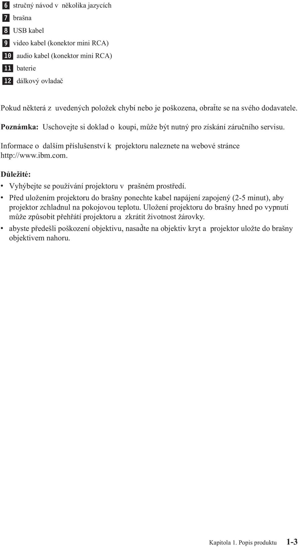 Informace o dalším příslušenstí k projektoru naleznete na weboé stránce http://www.ibm.com. Důležité: Vyhýbejte se použíání projektoru prašném prostředí.