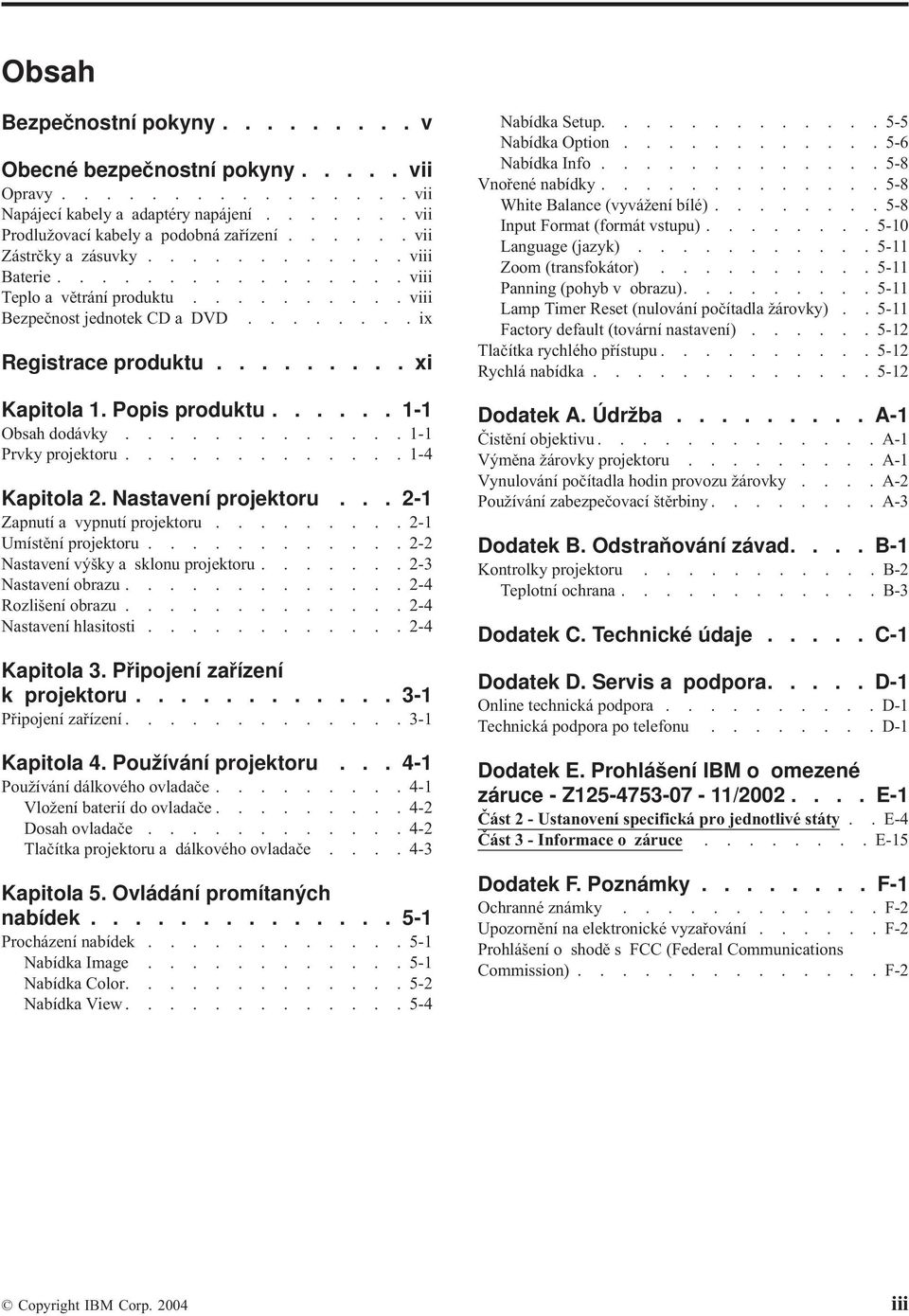 Popis produktu...... 1-1 Obsah dodáky............. 1-1 Prky projektoru............. 1-4 Kapitola 2. Nastaení projektoru... 2-1 Zapnutí a ypnutí projektoru......... 2-1 Umístění projektoru.