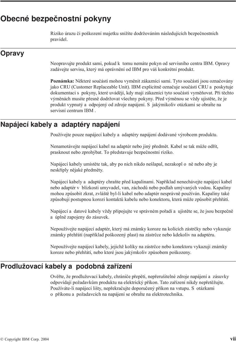 IBM explicitně označuje součásti CRU a poskytuje dokumentaci s pokyny, které uádějí, kdy mají zákazníci tyto součásti yměňoat. Při těchto ýměnách musíte přesně dodržoat šechny pokyny.