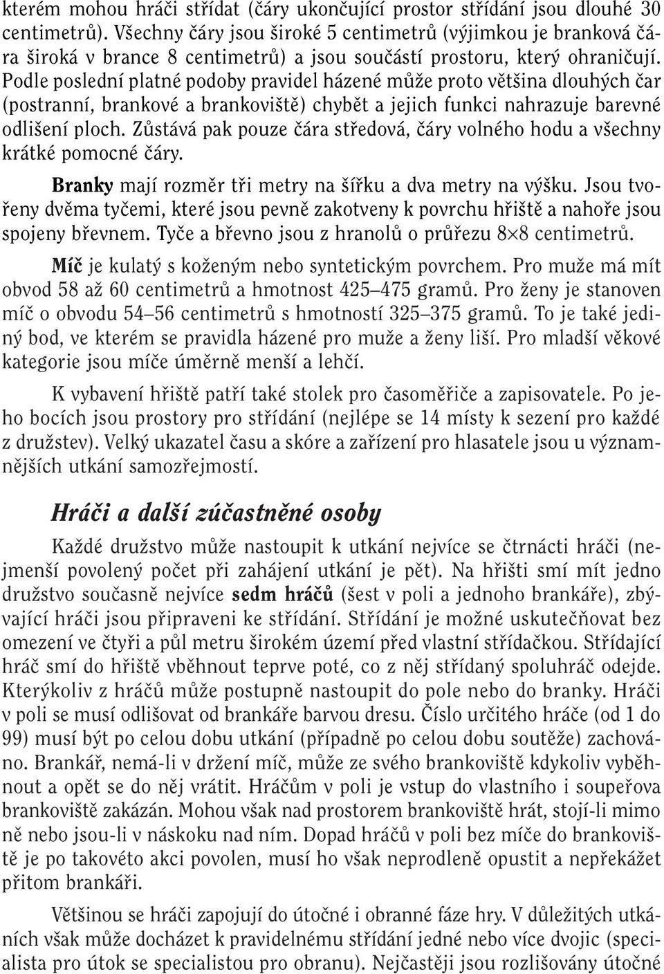 Podle poslední platné podoby pravidel házené mûïe proto vût ina dlouh ch ãar (postranní, brankové a brankovi tû) chybût a jejich funkci nahrazuje barevné odli ení ploch.