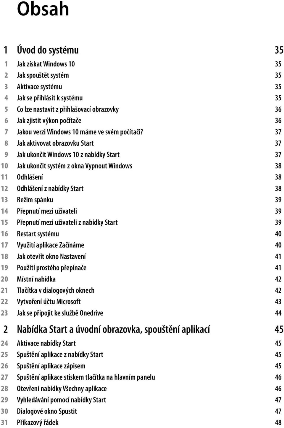 37 8 Jak aktivovat obrazovku Start 37 9 Jak ukončit Windows 10 z nabídky Start 37 10 Jak ukončit systém z okna Vypnout Windows 38 11 Odhlášení 38 12 Odhlášení z nabídky Start 38 13 Režim spánku 39 14