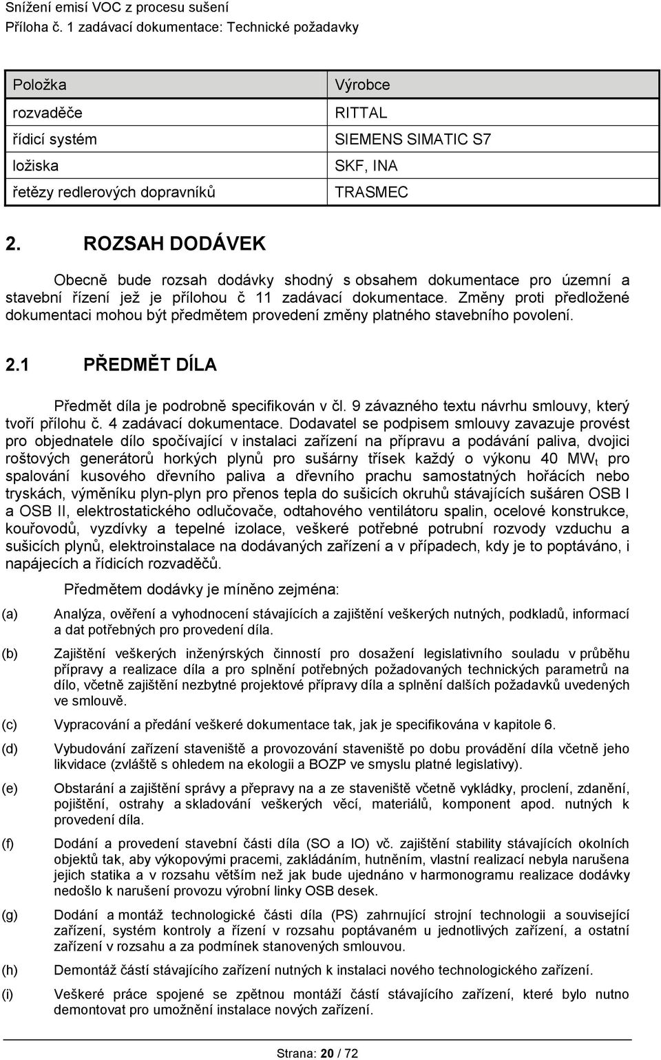 Změny proti předložené dokumentaci mohou být předmětem provedení změny platného stavebního povolení. 2.1 PŘEDMĚT DÍLA Předmět díla je podrobně specifikován v čl.