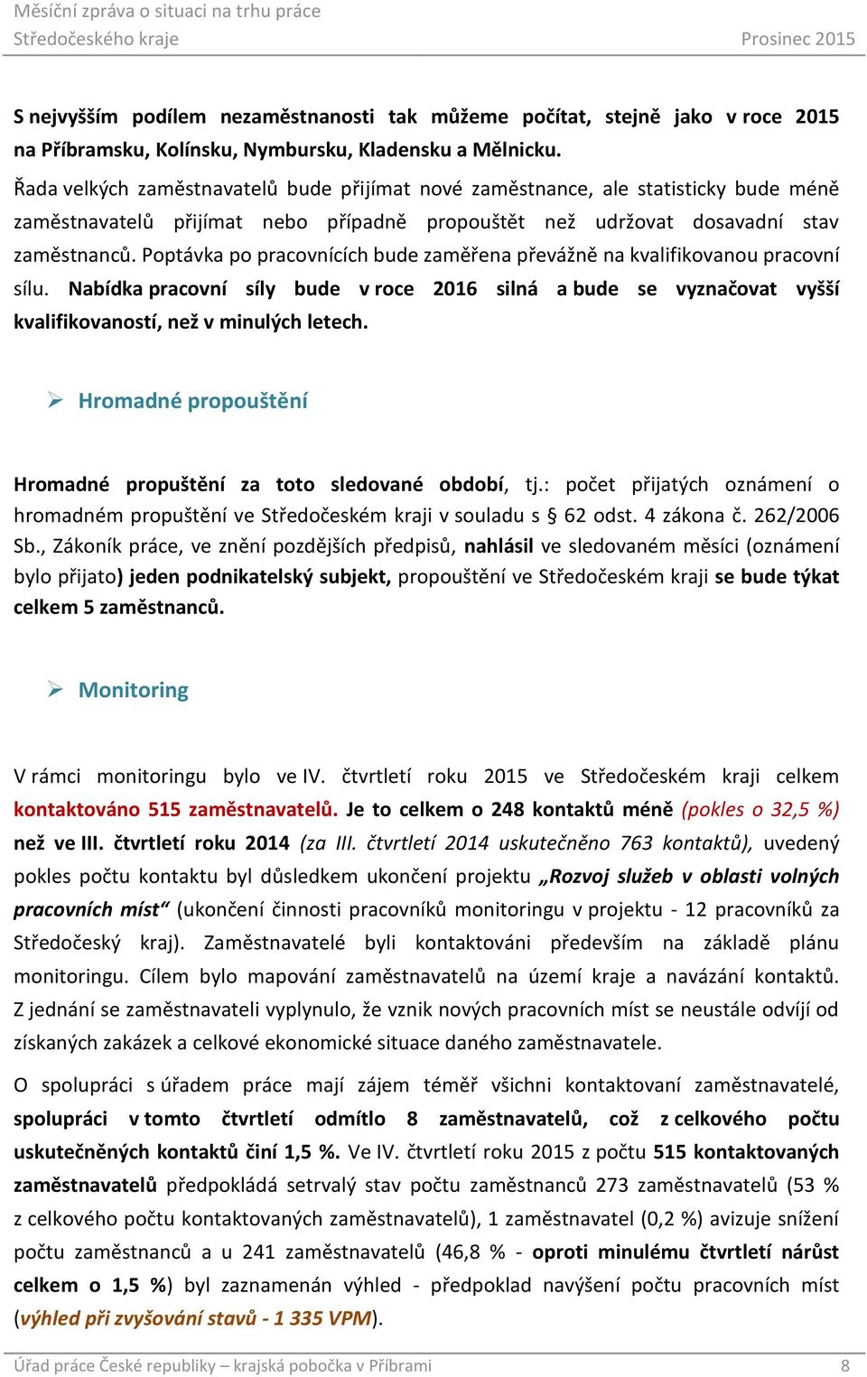 Poptávka po pracovnících bude zaměřena převážně na kvalifikovanou pracovní sílu. Nabídka pracovní síly bude v roce 2016 silná a bude se vyznačovat vyšší kvalifikovaností, než v minulých letech.