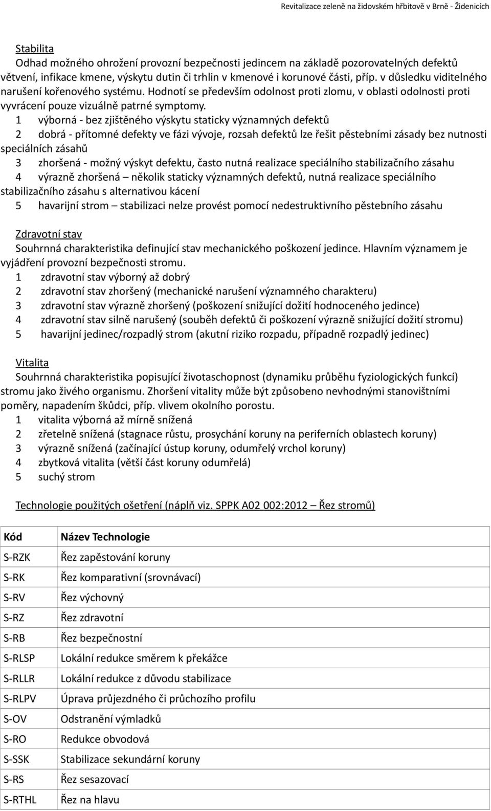 1 výborná - bez zjištěného výskytu staticky významných defektů 2 dobrá - přítomné defekty ve fázi vývoje, rozsah defektů lze řešit pěstebními zásady bez nutnosti speciálních zásahů 3 zhoršená - možný