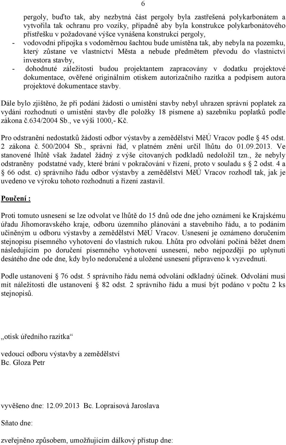 stavby, - dohodnuté záležitosti budou projektantem zapracovány v dodatku projektové dokumentace, ověřené originálním otiskem autorizačního razítka a podpisem autora projektové dokumentace stavby.