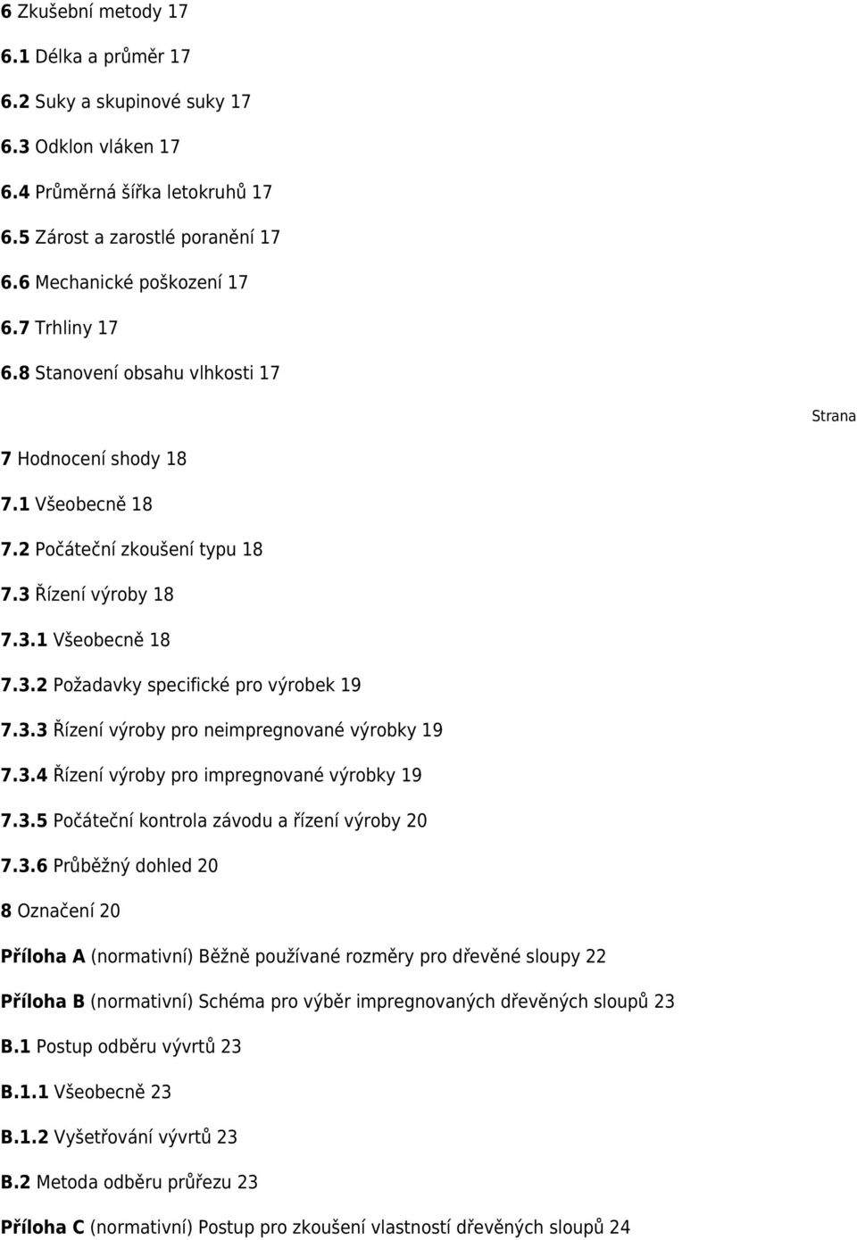 3.3 Řízení výroby pro neimpregnované výrobky 19 7.3.4 Řízení výroby pro impregnované výrobky 19 7.3.5 Počáteční kontrola závodu a řízení výroby 20 7.3.6 Průběžný dohled 20 8 Označení 20 Příloha A (normativní) Běžně používané rozměry pro dřevěné sloupy 22 Příloha B (normativní) Schéma pro výběr impregnovaných dřevěných sloupů 23 B.