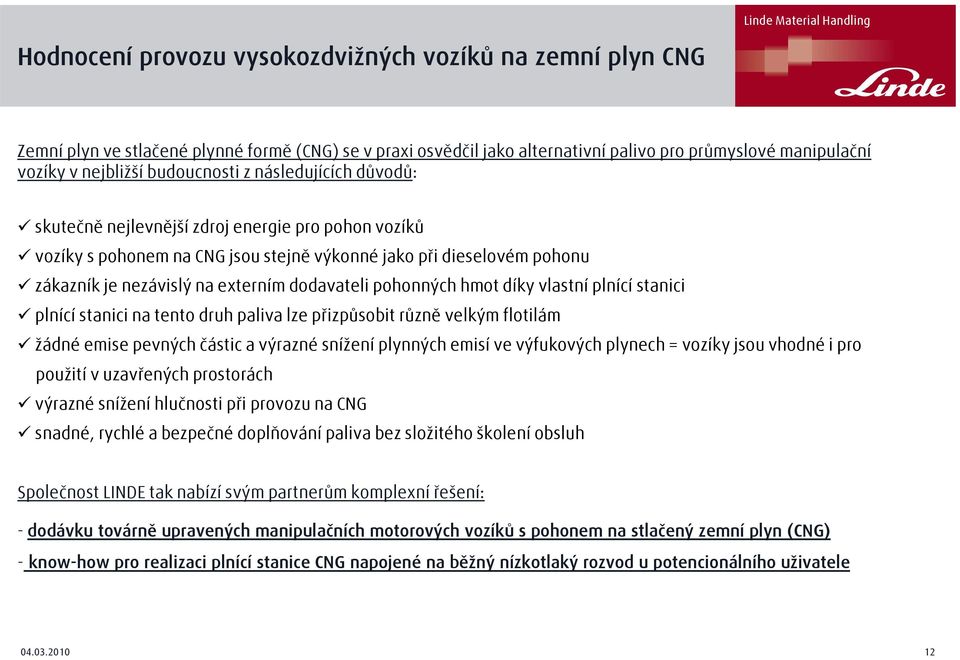 dodavateli pohonných hmot díky vlastní plnící stanici plnící stanici na tento druh paliva lze přizpůsobit různě velkým flotilám žádné emise pevných částic a výrazné snížení plynných emisí ve