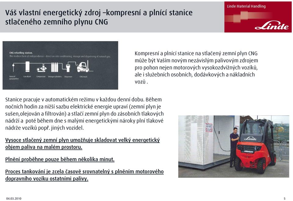 Během nočních hodin za nižší sazbu elektrické energie upraví (zemní plyn je sušen,olejován a filtrován) a stlačí zemní plyn do zásobních tlakových nádrží a poté během dne s malými energetickými