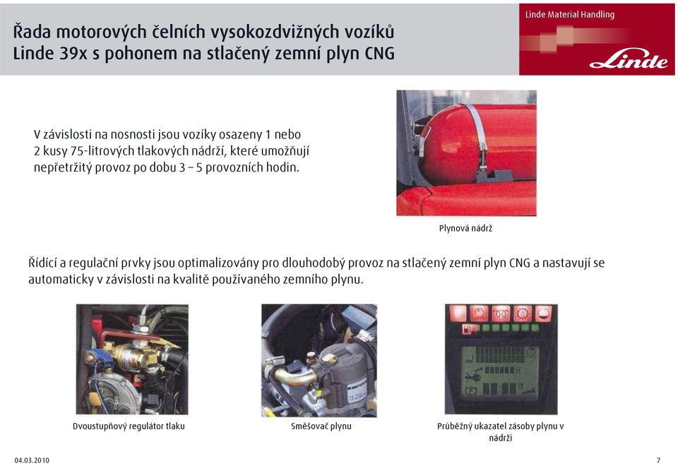 Plynová nádrž Řídící a regulační prvky jsou optimalizovány pro dlouhodobý provoz na stlačený zemní plyn CNG a nastavují se