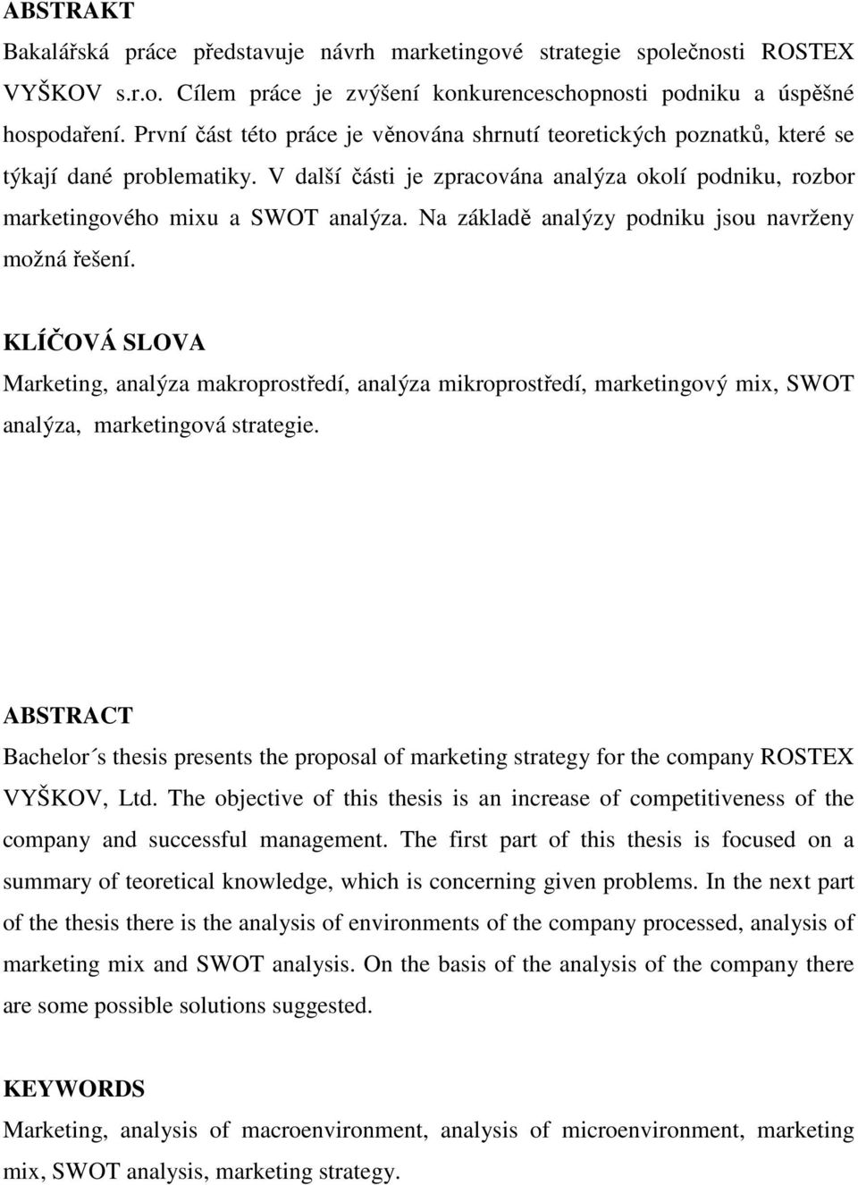 Na základě analýzy podniku jsou navrženy možná řešení. KLÍČOVÁ SLOVA Marketing, analýza makroprostředí, analýza mikroprostředí, marketingový mix, SWOT analýza, marketingová strategie.