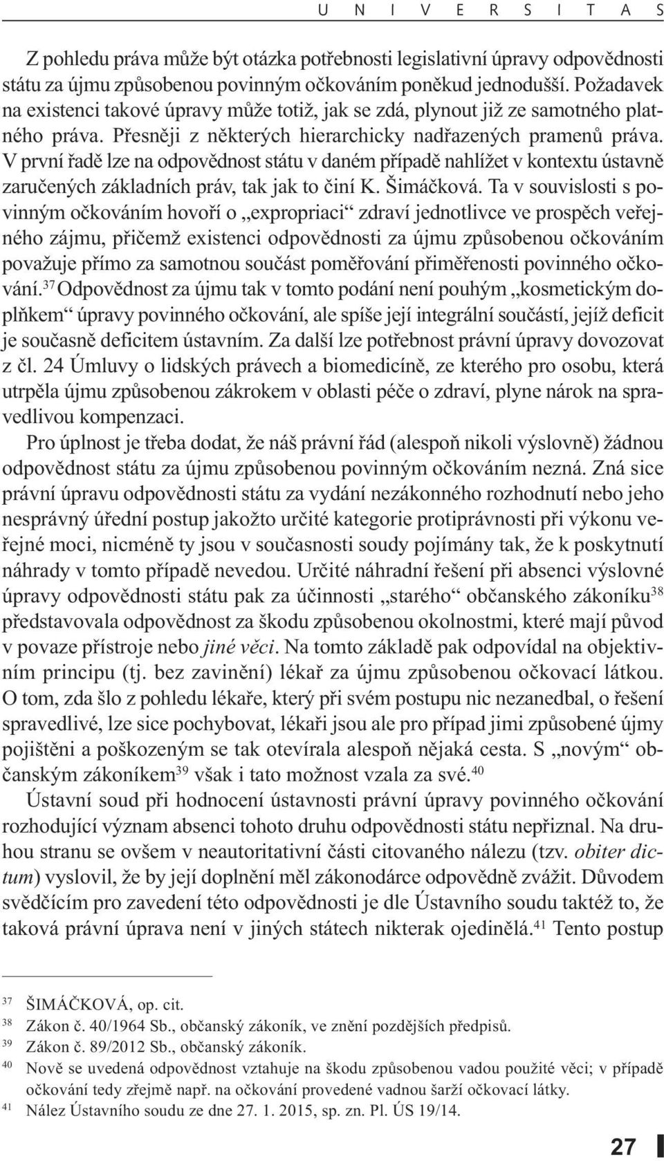 V první řadě lze na odpovědnost státu v daném případě nahlížet v kontextu ústavně zaručených základních práv, tak jak to činí K. Šimáčková.