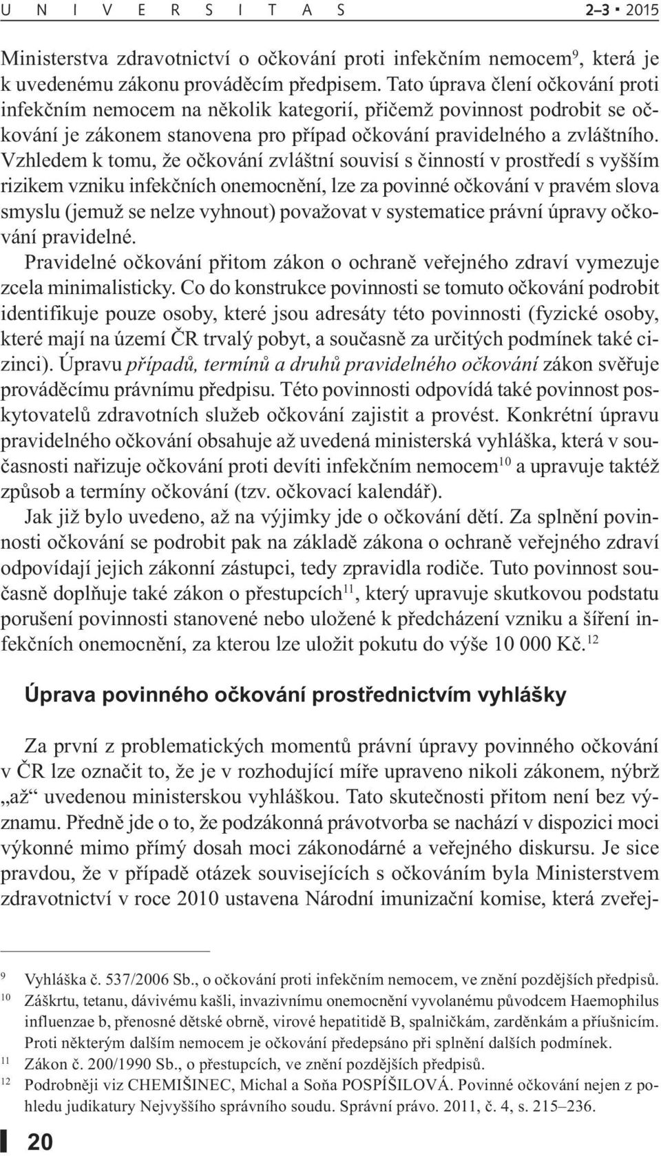 Vzhledem k tomu, že očkování zvláštní souvisí s činností v prostředí s vyšším rizikem vzniku infekčních onemocnění, lze za povinné očkování v pravém slova smyslu (jemuž se nelze vyhnout) považovat v