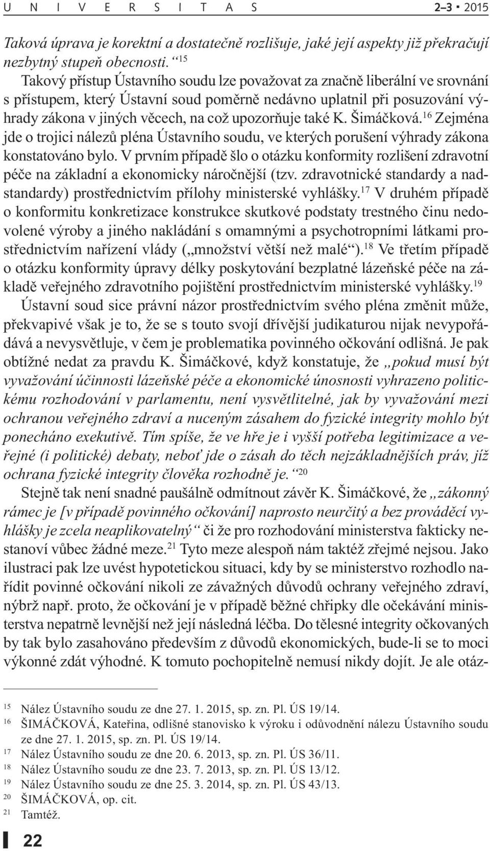 upozorňuje také K. Šimáčková. 16 Zejména jde o trojici nálezů pléna Ústavního soudu, ve kterých porušení výhrady zákona konstatováno bylo.