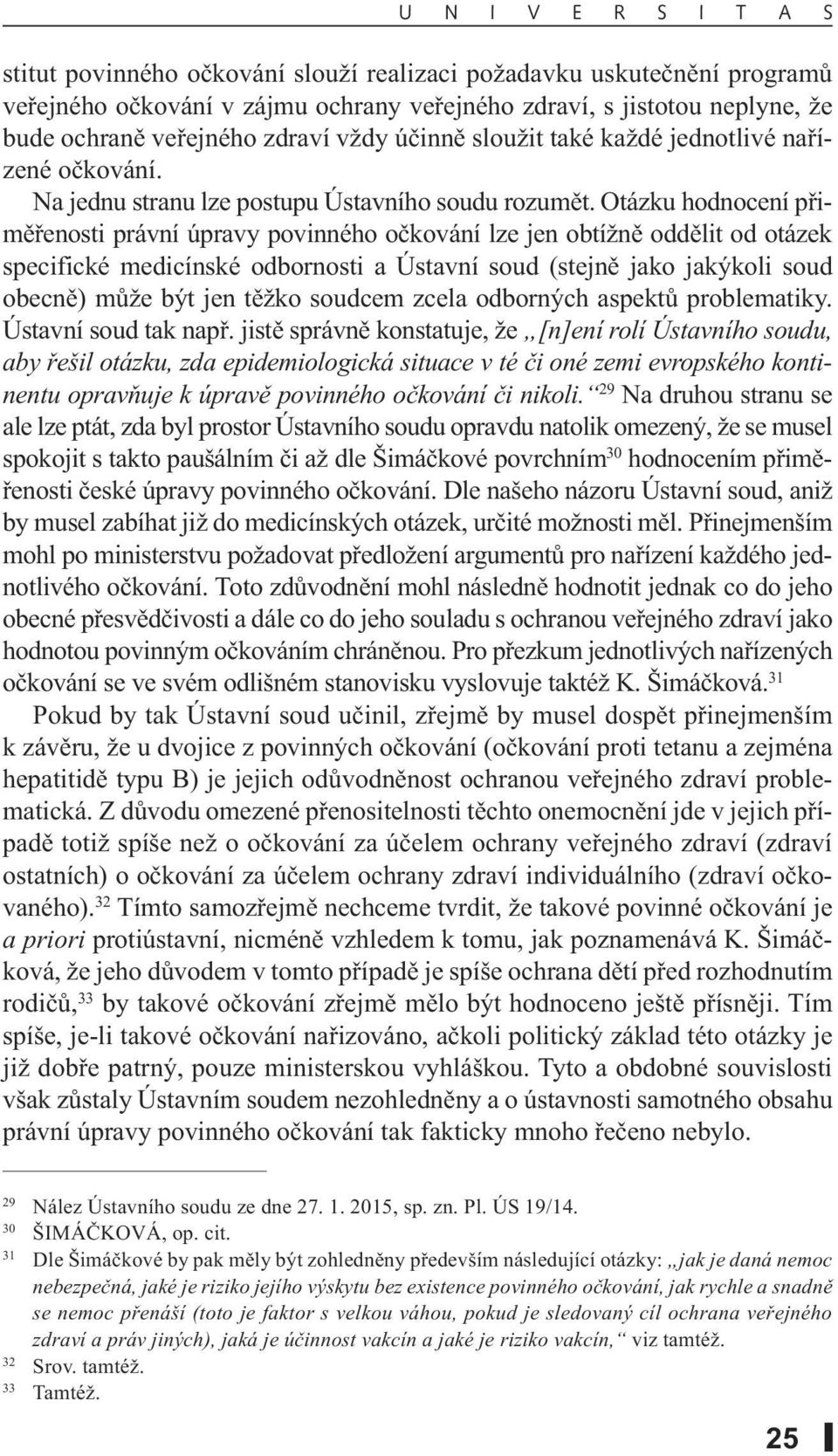 Otázku hodnocení přiměřenosti právní úpravy povinného očkování lze jen obtížně oddělit od otázek specifické medicínské odbornosti a Ústavní soud (stejně jako jakýkoli soud obecně) může být jen těžko