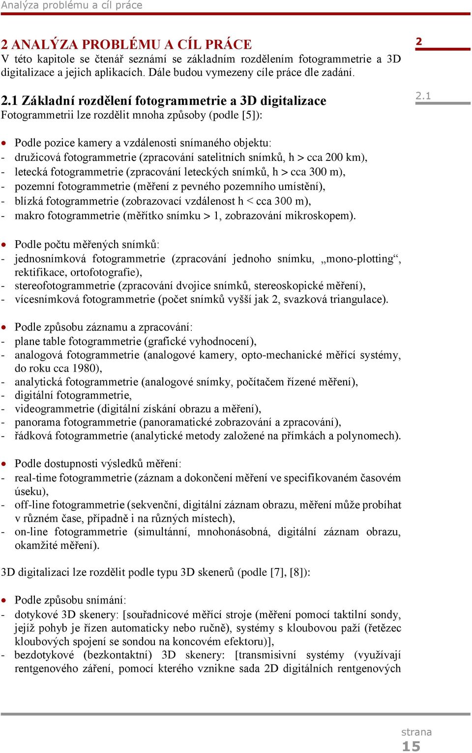 1 Podle pozice kamery a vzdálenosti snímaného objektu: - družicová fotogrammetrie (zpracování satelitních snímků, h > cca 200 km), - letecká fotogrammetrie (zpracování leteckých snímků, h > cca 300