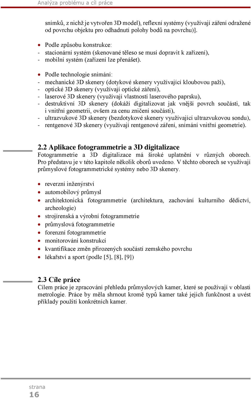 Podle technologie snímání: - mechanické 3D skenery (dotykové skenery využívající kloubovou paži), - optické 3D skenery (využívají optické záření), - laserové 3D skenery (využívají vlastností
