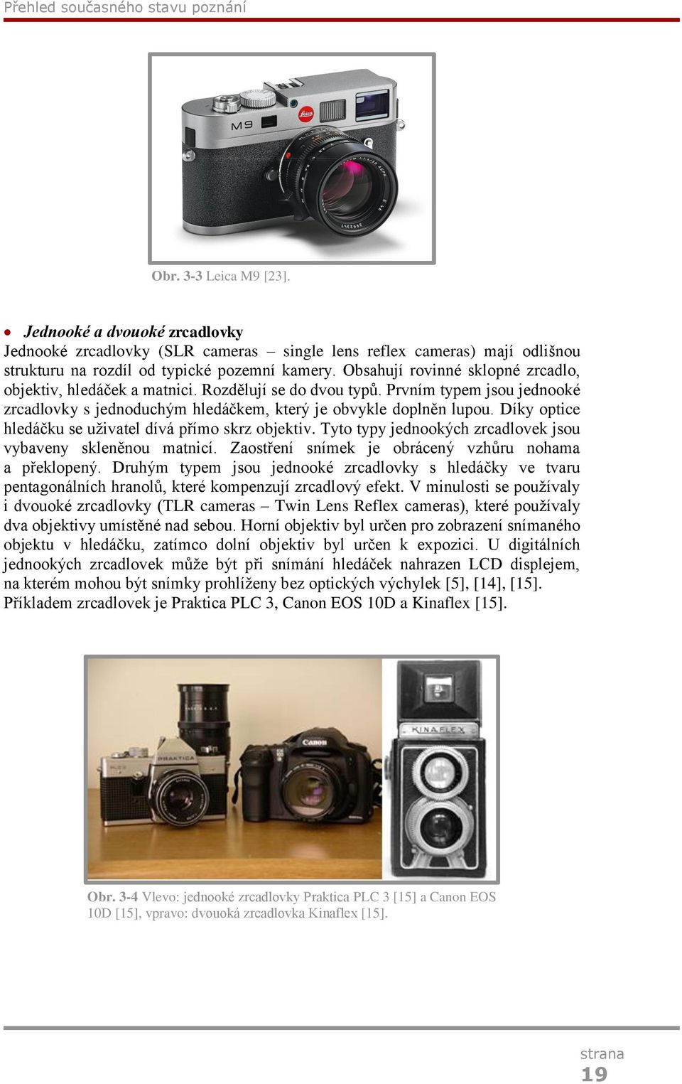 Obsahují rovinné sklopné zrcadlo, objektiv, hledáček a matnici. Rozdělují se do dvou typů. Prvním typem jsou jednooké zrcadlovky s jednoduchým hledáčkem, který je obvykle doplněn lupou.
