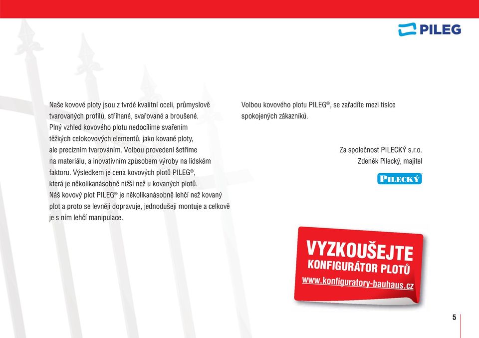 Volbou provedení šetříme na materiálu, a inovativním způsobem výroby na lidském faktoru. Výsledkem je cena kovových plotů PILEG, která je několikanásobně nižší než u kovaných plotů.