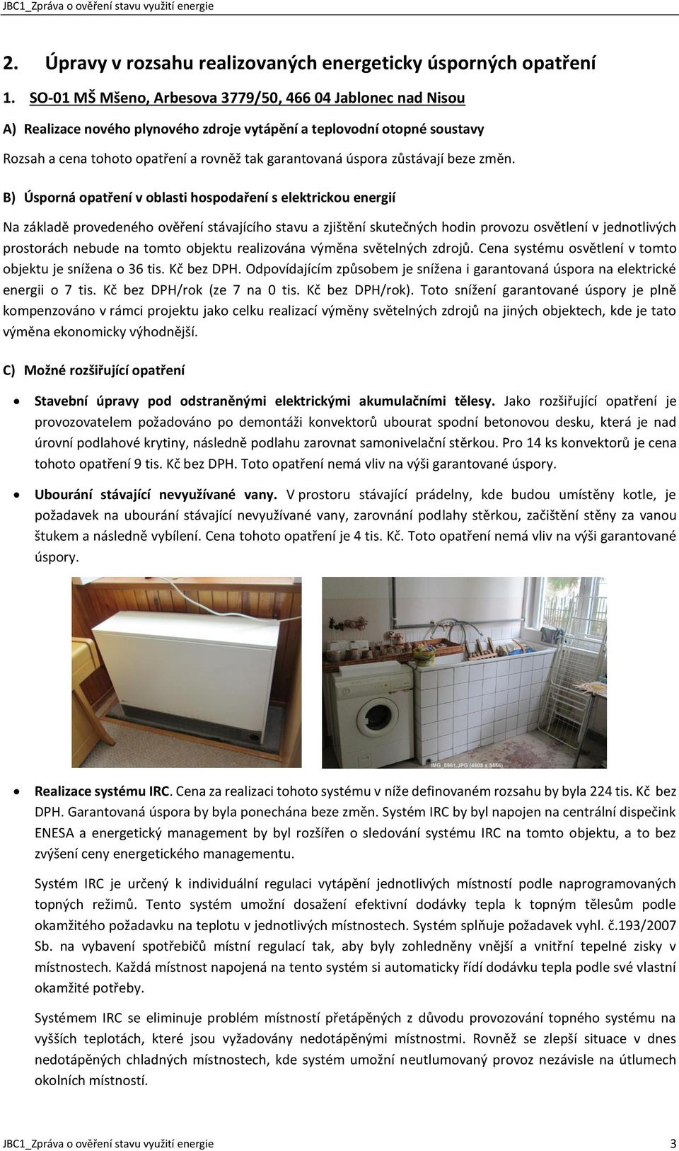 B) Úsporná opatření v oblasti hospodaření s elektrickou energií Na základě provedeného ověření stávajícího stavu a zjištění skutečných hodin provozu osvětlení v jednotlivých prostorách nebude na