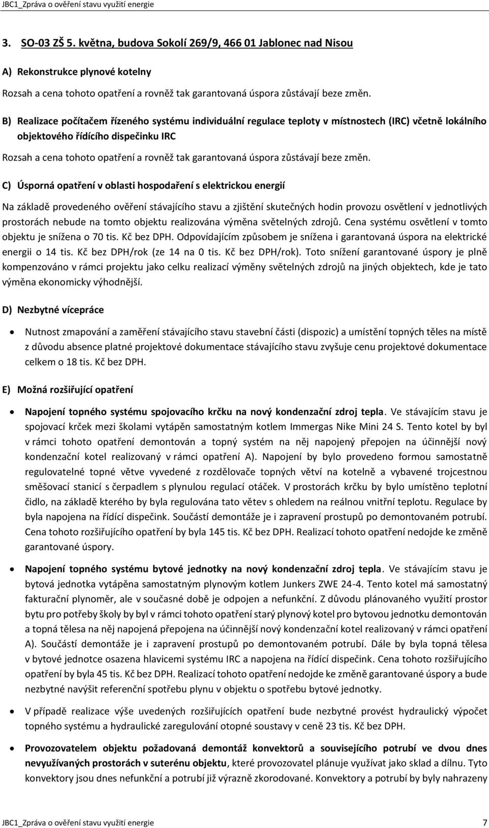 B) Realizace počítačem řízeného systému individuální regulace teploty v místnostech (IRC) včetně lokálního objektového řídícího dispečinku IRC Rozsah a cena tohoto opatření a rovněž tak garantovaná