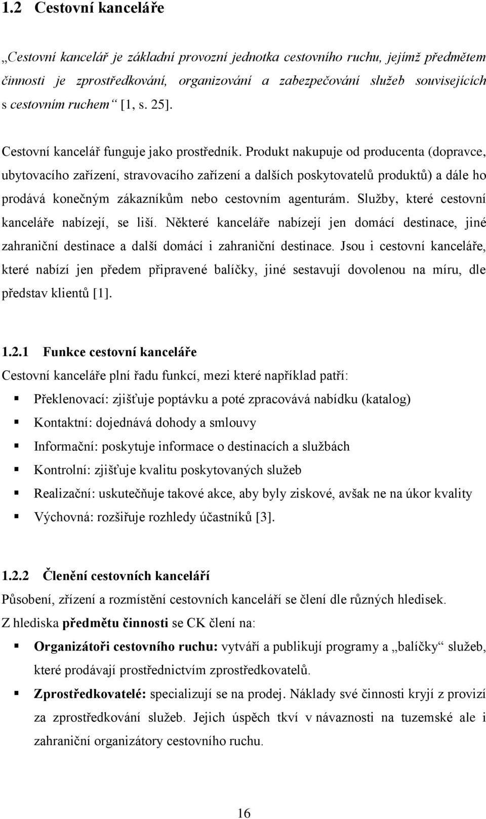 Produkt nakupuje od producenta (dopravce, ubytovacího zařízení, stravovacího zařízení a dalších poskytovatelů produktů) a dále ho prodává konečným zákazníkům nebo cestovním agenturám.