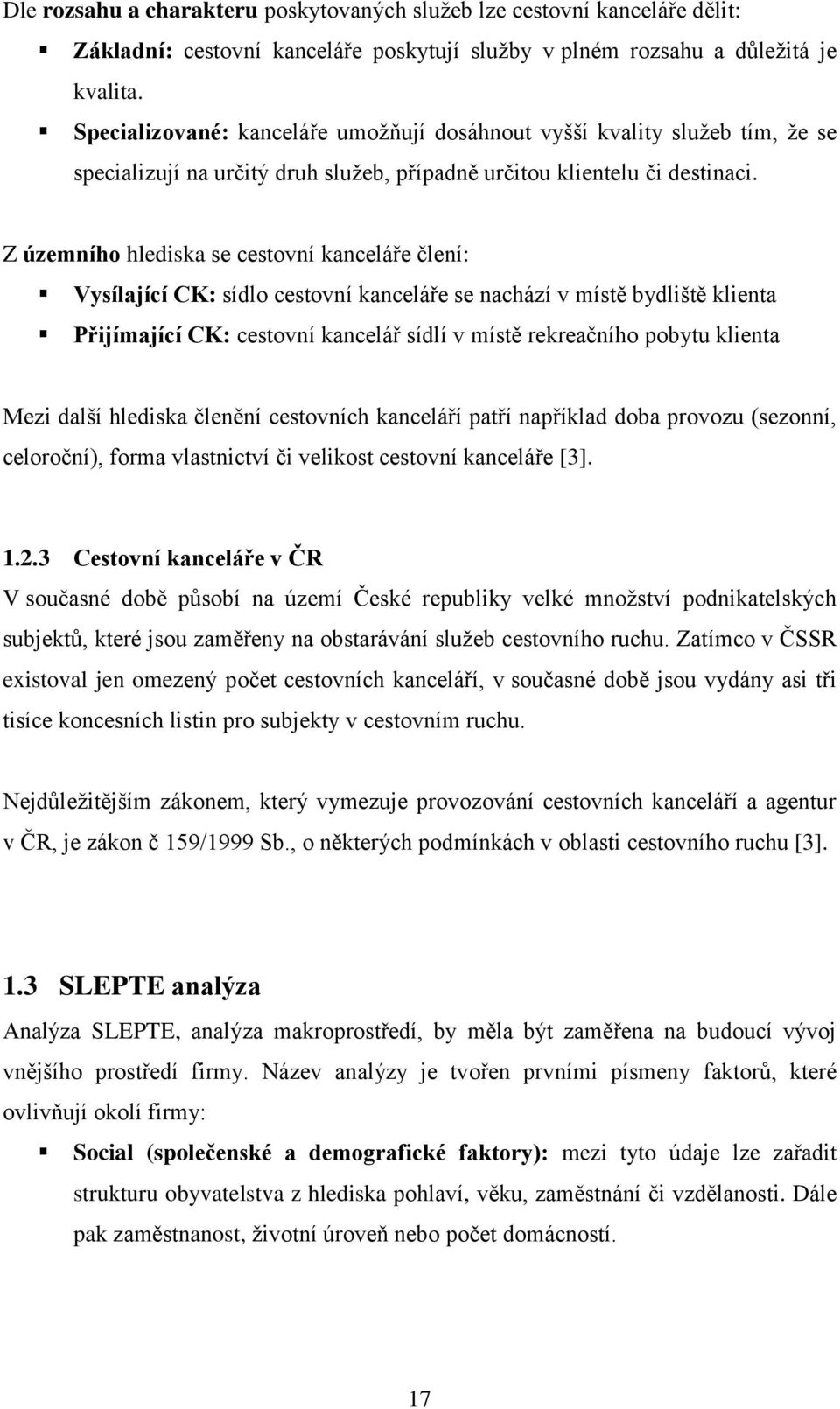 Z územního hlediska se cestovní kanceláře člení: Vysílající CK: sídlo cestovní kanceláře se nachází v místě bydliště klienta Přijímající CK: cestovní kancelář sídlí v místě rekreačního pobytu klienta