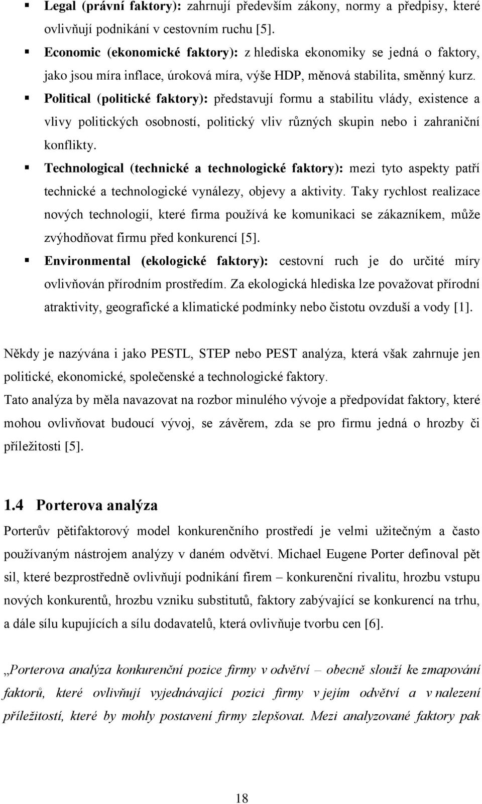 Political (politické faktory): představují formu a stabilitu vlády, existence a vlivy politických osobností, politický vliv různých skupin nebo i zahraniční konflikty.