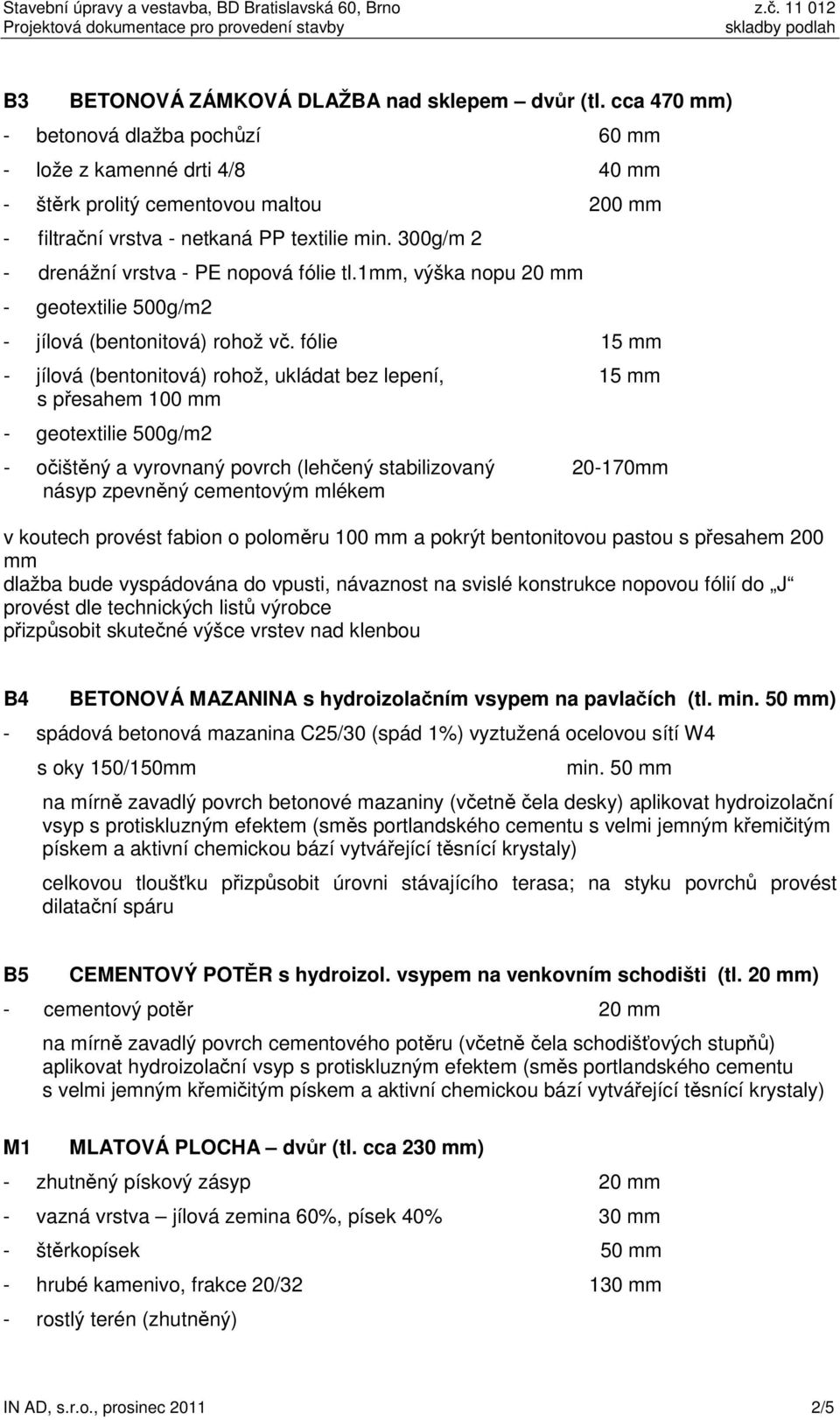 300g/m 2 - drenážní vrstva - PE nopová fólie tl.1mm, výška nopu 20 mm - geotextilie 500g/m2 - jílová (bentonitová) rohož vč.