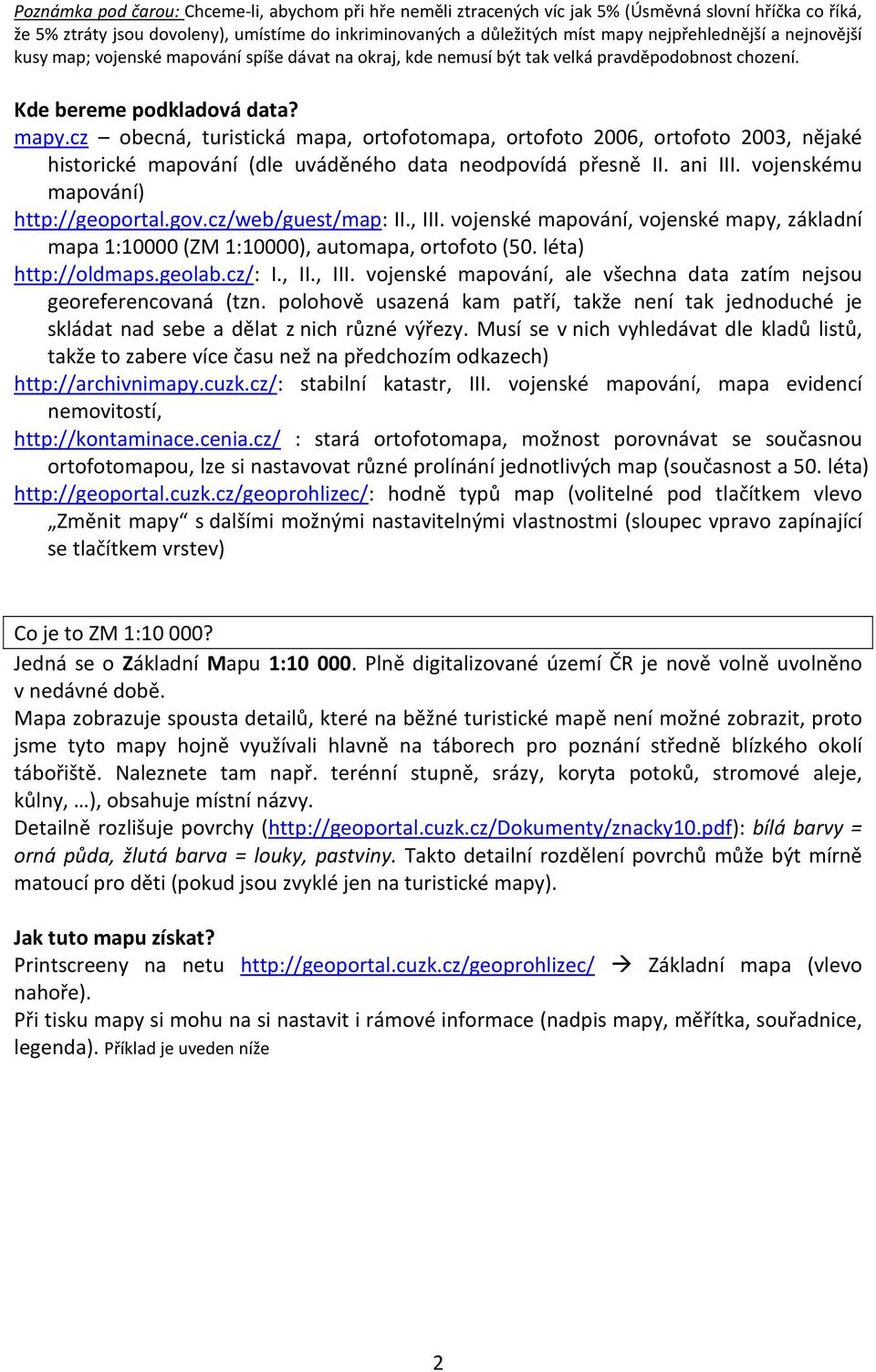 cz obecná, turistická mapa, ortofotomapa, ortofoto 2006, ortofoto 2003, nějaké historické mapování (dle uváděného data neodpovídá přesně II. ani III. vojenskému mapování) http://geoportal.gov.