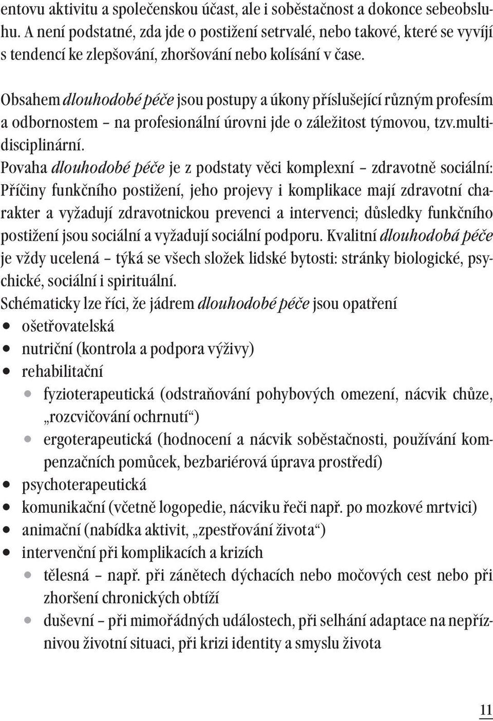 Obsahem dlouhodobé péče jsou postupy a úkony příslušející různým profesím a odbornostem na profesionální úrovni jde o záležitost týmovou, tzv.multidisciplinární.