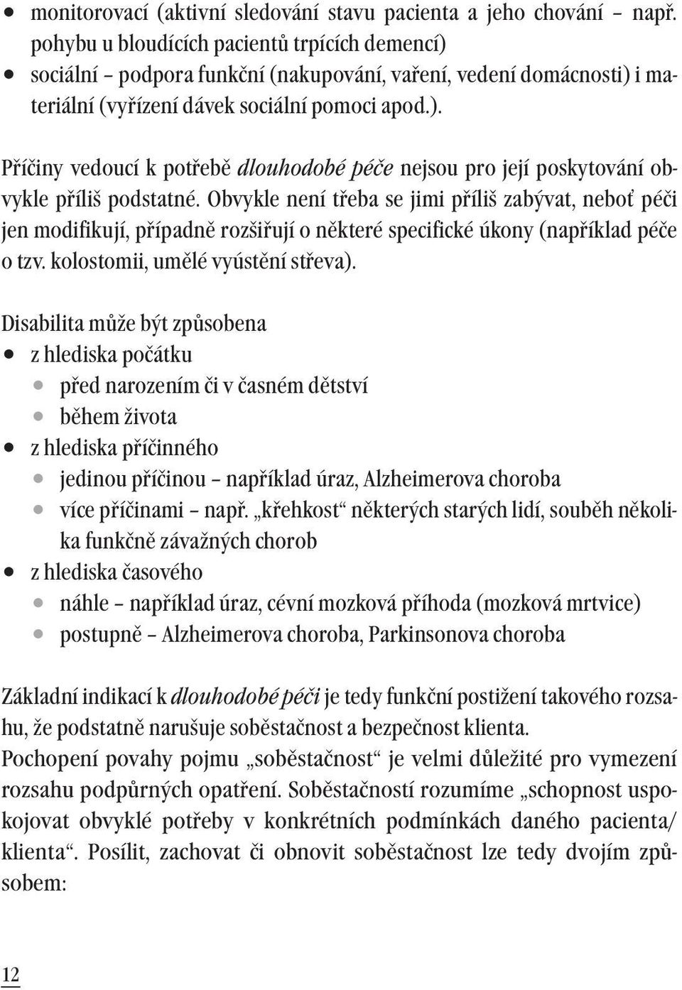 Obvykle není třeba se jimi příliš zabývat, neboť péči jen modifikují, případně rozšiřují o některé specifické úkony (například péče o tzv. kolostomii, umělé vyústění střeva).