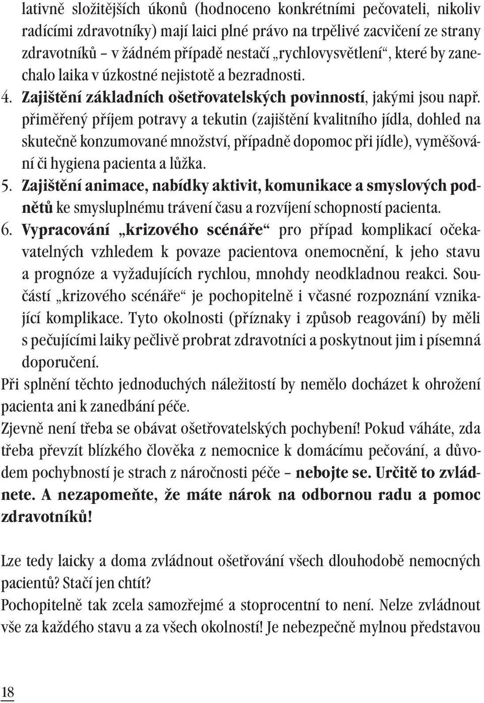 přiměřený příjem potravy a tekutin (zajištění kvalitního jídla, dohled na skutečně konzumované množství, případně dopomoc při jídle), vyměšování či hygiena pacienta a lůžka. 5.