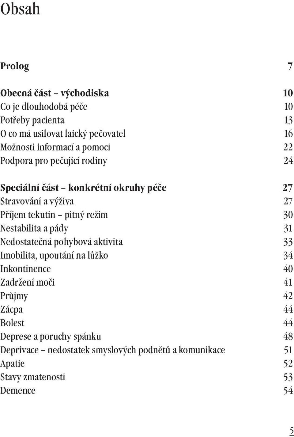 režim 30 Nestabilita a pády 31 Nedostatečná pohybová aktivita 33 Imobilita, upoutání na lůžko 34 Inkontinence 40 Zadržení moči 41 Průjmy