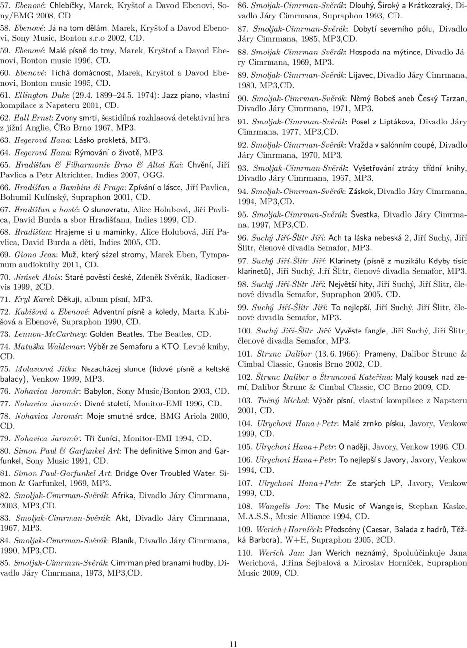 61. Ellington Duke (29.4. 1899 24.5. 1974): Jazz piano, vlastní kompilace z Napsteru 2001, 62. Hall Ernst: Zvony smrti, šestidílná rozhlasová detektivní hra z jižní Anglie, ČRo Brno 1967, MP3. 63.
