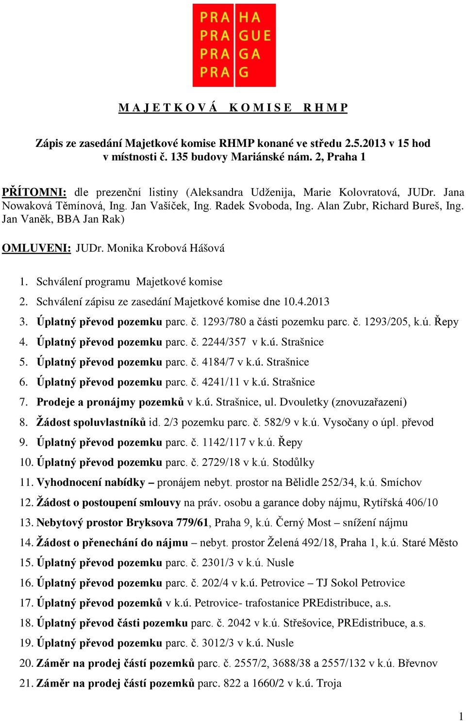 Jan Vaněk, BBA Jan Rak) OMLUVENI: JUDr. Monika Krobová Hášová 1. Schválení programu Majetkové komise 2. Schválení zápisu ze zasedání Majetkové komise dne 10.4.2013 3. Úplatný převod pozemku parc. č.