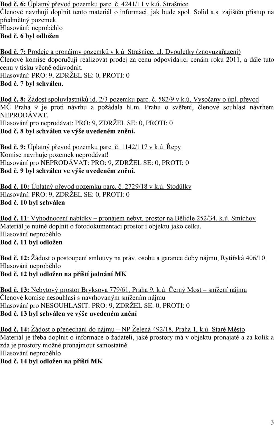 Dvouletky (znovuzařazení) Členové komise doporučují realizovat prodej za cenu odpovídající cenám roku 2011, a dále tuto cenu v tisku věcně odůvodnit. Bod č. 7 byl schválen. Bod č. 8: Žádost spoluvlastníků id.