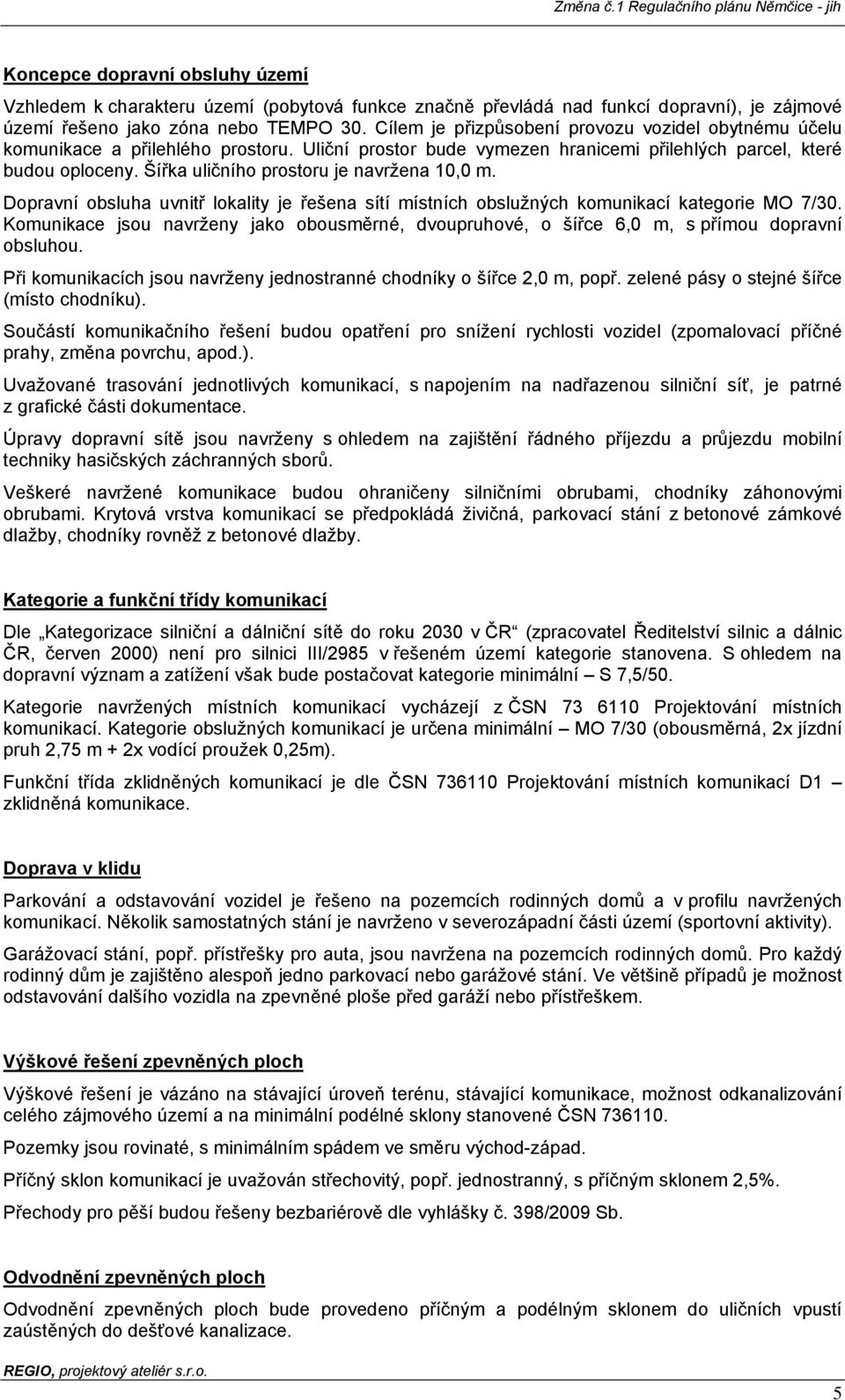 Šířka uličního prostoru je navržena 10,0 m. Dopravní obsluha uvnitř lokality je řešena sítí místních obslužných komunikací kategorie MO 7/30.