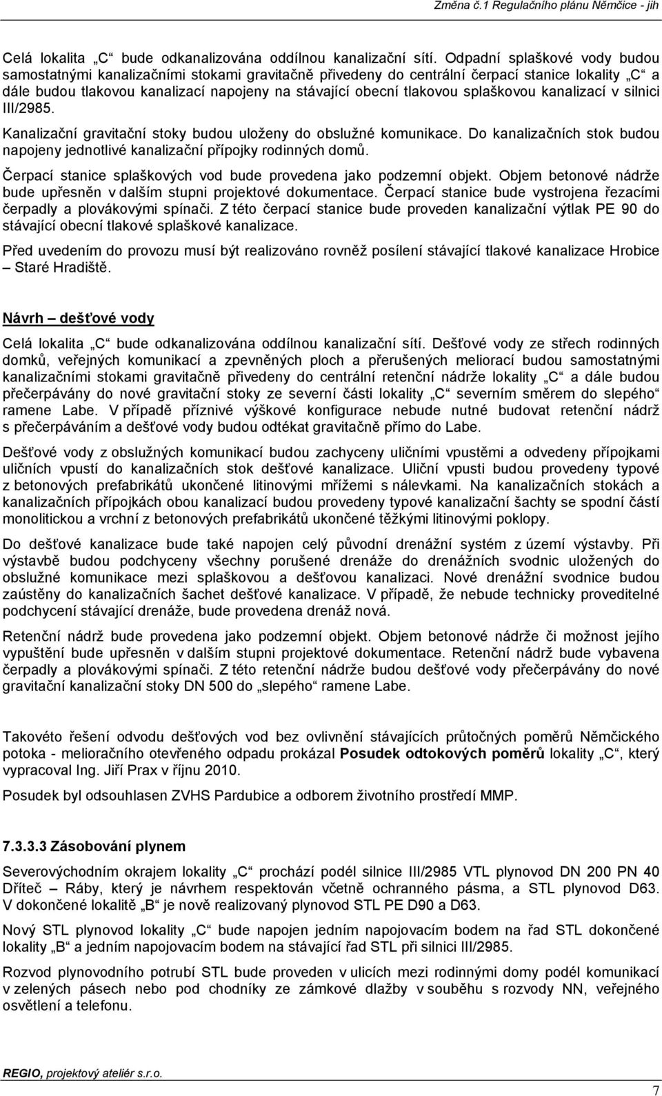 splaškovou kanalizací v silnici III/2985. Kanalizační gravitační stoky budou uloženy do obslužné komunikace. Do kanalizačních stok budou napojeny jednotlivé kanalizační přípojky rodinných domů.