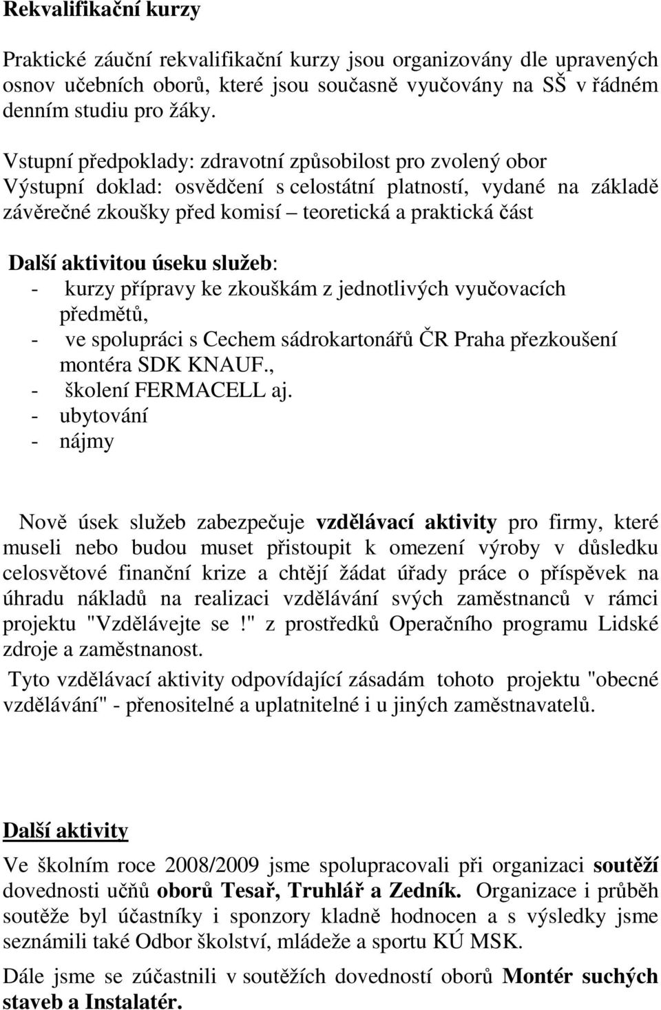 aktivitou úseku služeb: - kurzy přípravy ke zkouškám z jednotlivých vyučovacích předmětů, - ve spolupráci s Cechem sádrokartonářů ČR Praha přezkoušení montéra SDK KNAUF., - školení FERMACELL aj.