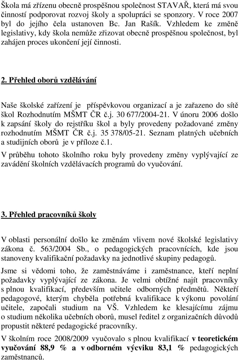 Přehled oborů vzdělávání Naše školské zařízení je příspěvkovou organizací a je zařazeno do sítě škol Rozhodnutím MŠMT ČR č.j. 30 677/2004-21.