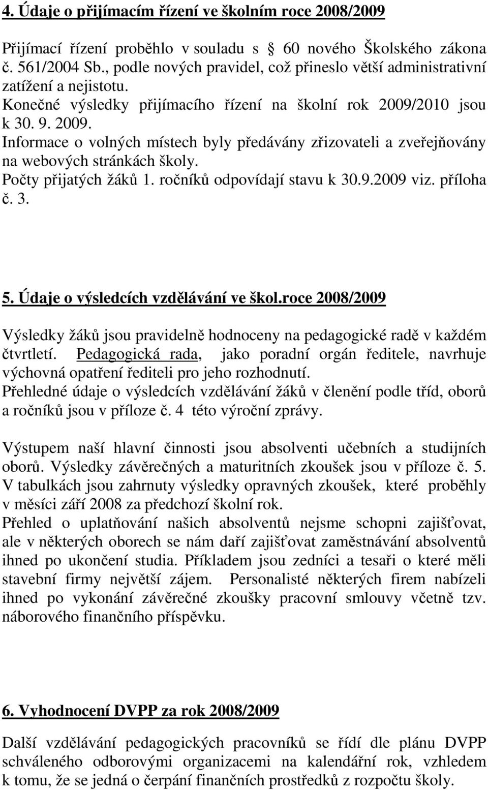 2010 jsou k 30. 9. 2009. Informace o volných místech byly předávány zřizovateli a zveřejňovány na webových stránkách školy. Počty přijatých žáků 1. ročníků odpovídají stavu k 30.9.2009 viz. příloha č.